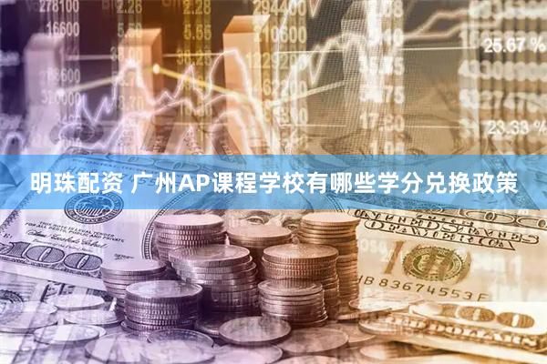 明珠配资 广州AP课程学校有哪些学分兑换政策
