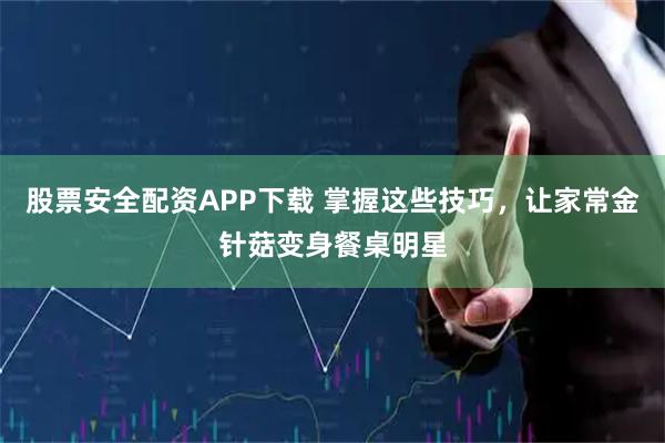 股票安全配资APP下载 掌握这些技巧，让家常金针菇变身餐桌明星