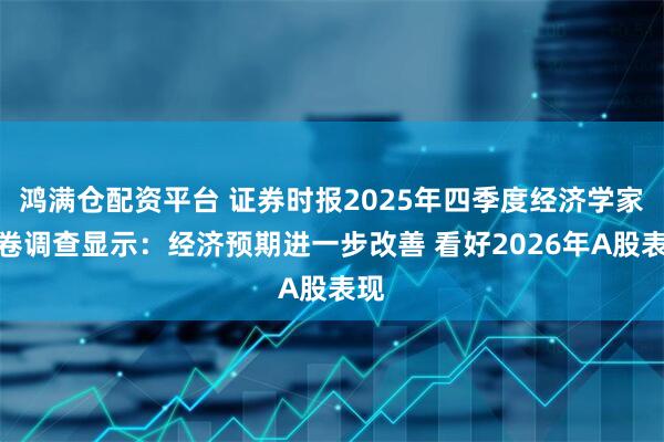 鸿满仓配资平台 证券时报2025年四季度经济学家问卷调查显示：经济预期进一步改善 看好2026年A股表现
