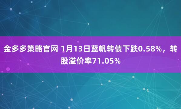 金多多策略官网 1月13日蓝帆转债下跌0.58%，转股溢价率71.05%