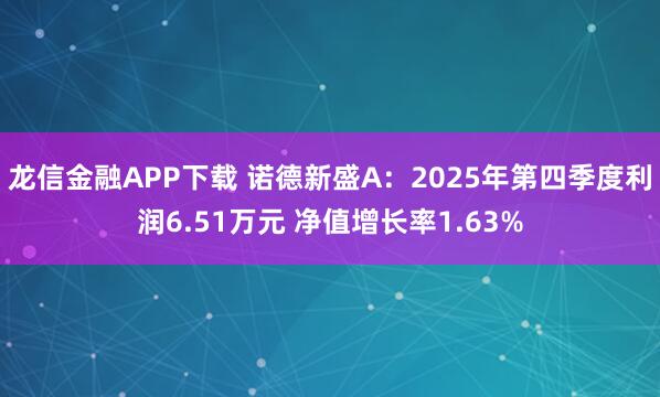 龙信金融APP下载 诺德新盛A：2025年第四季度利润6.51万元 净值增长率1.63%