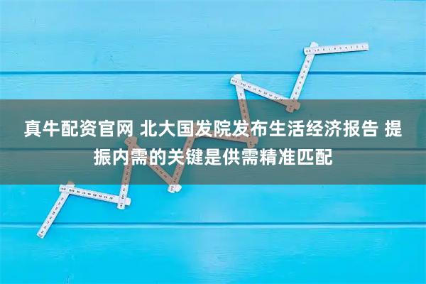 真牛配资官网 北大国发院发布生活经济报告 提振内需的关键是供需精准匹配