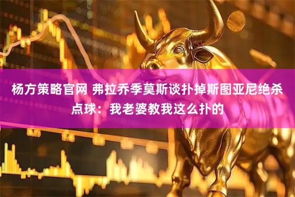 杨方策略官网 弗拉乔季莫斯谈扑掉斯图亚尼绝杀点球：我老婆教我这么扑的